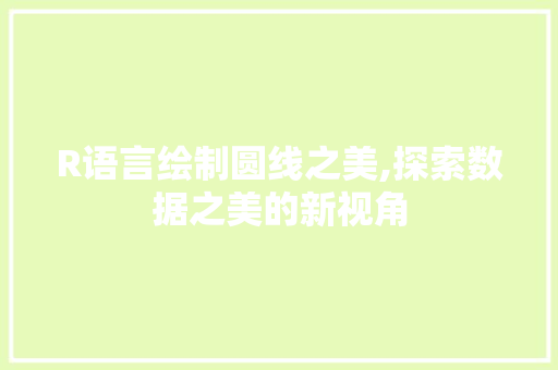 R语言绘制圆线之美,探索数据之美的新视角
