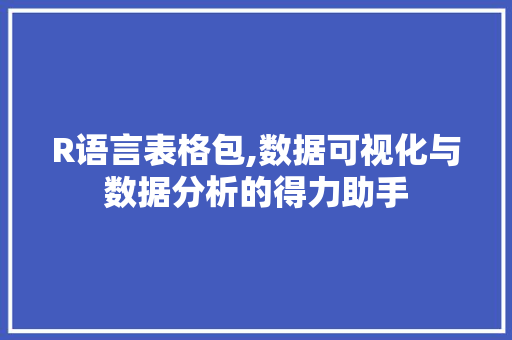 R语言表格包,数据可视化与数据分析的得力助手