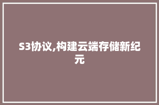 S3协议,构建云端存储新纪元