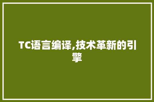 TC语言编译,技术革新的引擎