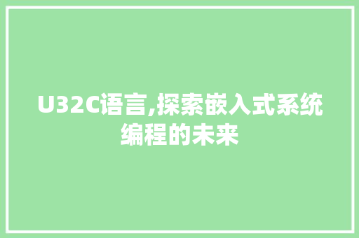 U32C语言,探索嵌入式系统编程的未来