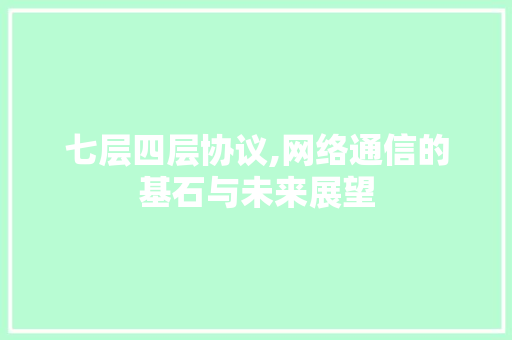 七层四层协议,网络通信的基石与未来展望