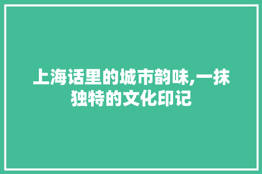 上海话里的城市韵味,一抹独特的文化印记