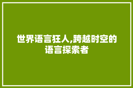 世界语言狂人,跨越时空的语言探索者