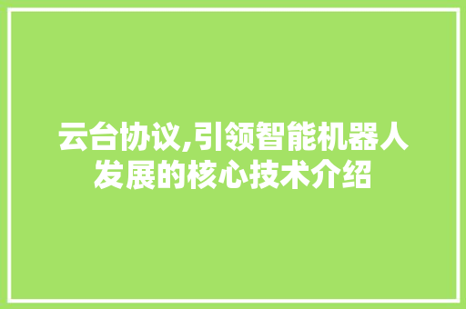 云台协议,引领智能机器人发展的核心技术介绍