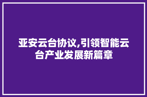 亚安云台协议,引领智能云台产业发展新篇章