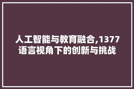 人工智能与教育融合,1377语言视角下的创新与挑战