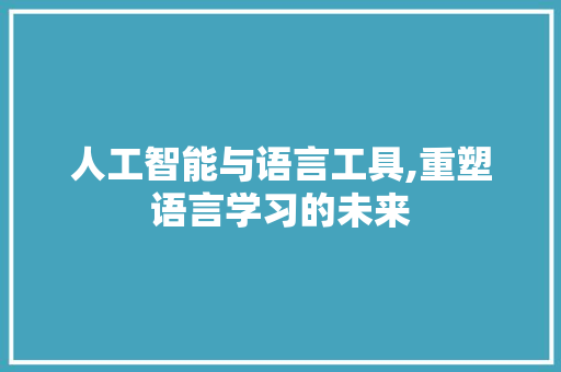 人工智能与语言工具,重塑语言学习的未来