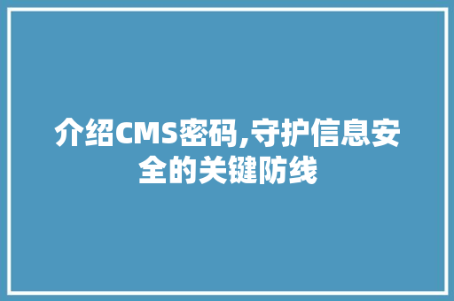 介绍CMS密码,守护信息安全的关键防线