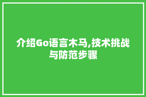 介绍Go语言木马,技术挑战与防范步骤