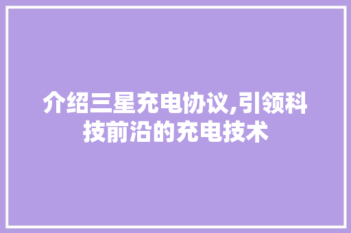 介绍三星充电协议,引领科技前沿的充电技术 番茄种植技巧