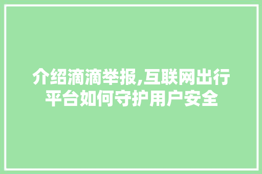 介绍滴滴举报,互联网出行平台如何守护用户安全 番茄病虫害防治