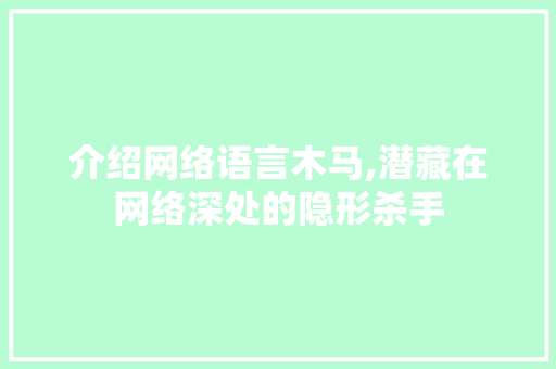 介绍网络语言木马,潜藏在网络深处的隐形杀手