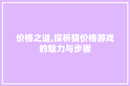 价格之谜,探析猜价格游戏的魅力与步骤