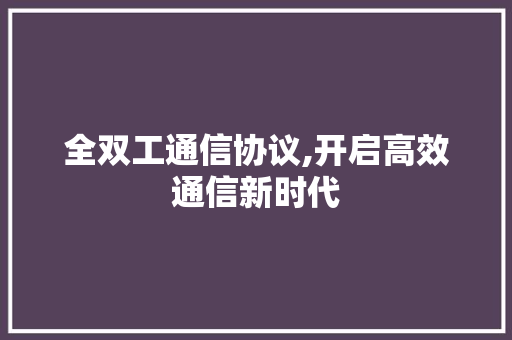 全双工通信协议,开启高效通信新时代