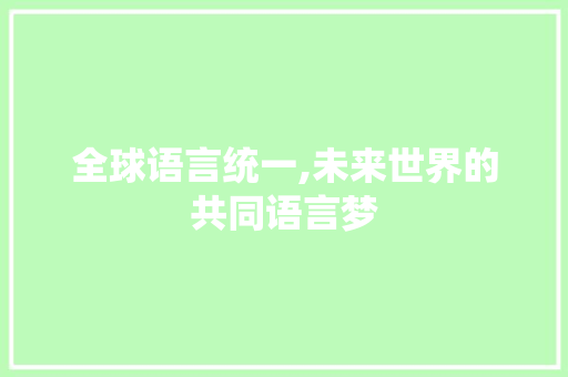 全球语言统一,未来世界的共同语言梦