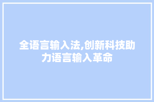 全语言输入法,创新科技助力语言输入革命