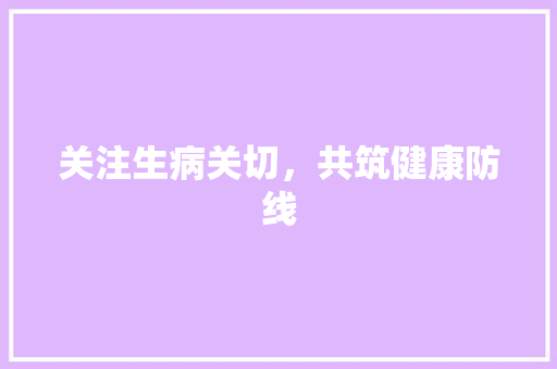 关注生病关切，共筑健康防线