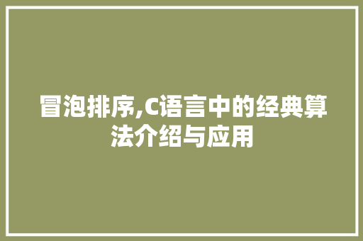冒泡排序,C语言中的经典算法介绍与应用