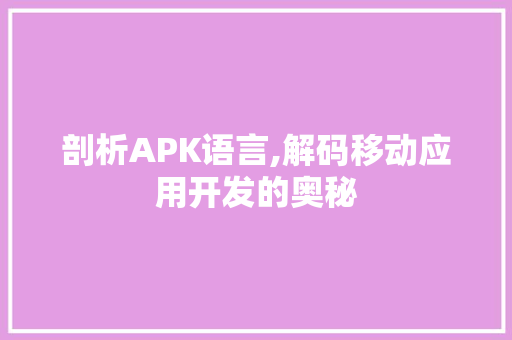 剖析APK语言,解码移动应用开发的奥秘