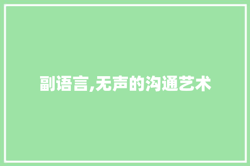 副语言,无声的沟通艺术
