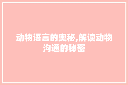 动物语言的奥秘,解读动物沟通的秘密