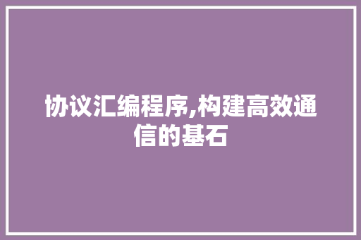 协议汇编程序,构建高效通信的基石 番茄种植技巧