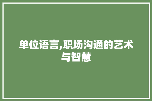 单位语言,职场沟通的艺术与智慧