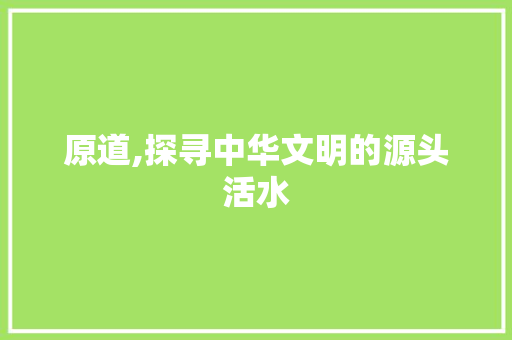 原道,探寻中华文明的源头活水
