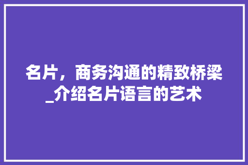 名片，商务沟通的精致桥梁_介绍名片语言的艺术