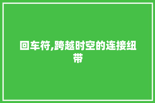 回车符,跨越时空的连接纽带