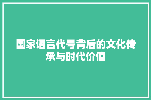 国家语言代号背后的文化传承与时代价值
