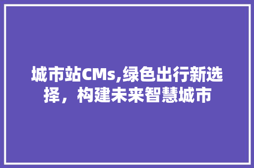 城市站CMs,绿色出行新选择，构建未来智慧城市