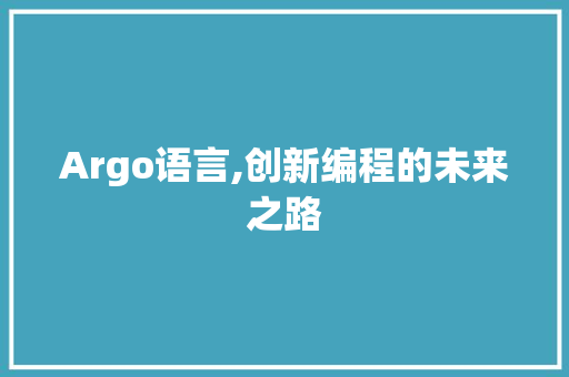 Argo语言,创新编程的未来之路