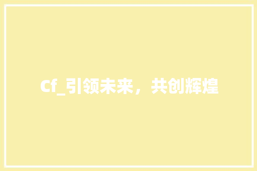 Cf_引领未来，共创辉煌