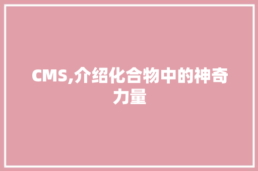 CMS,介绍化合物中的神奇力量