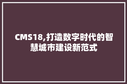 CMS18,打造数字时代的智慧城市建设新范式 土壤施肥
