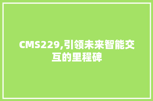 CMS229,引领未来智能交互的里程碑