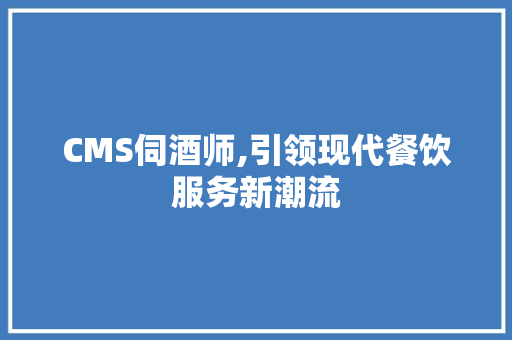 CMS伺酒师,引领现代餐饮服务新潮流