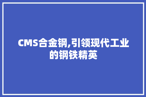 CMS合金钢,引领现代工业的钢铁精英