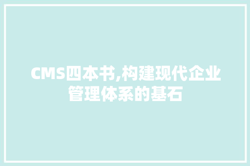 CMS四本书,构建现代企业管理体系的基石