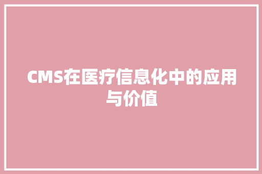 CMS在医疗信息化中的应用与价值