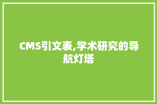 CMS引文表,学术研究的导航灯塔