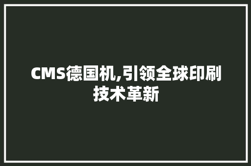 CMS德国机,引领全球印刷技术革新