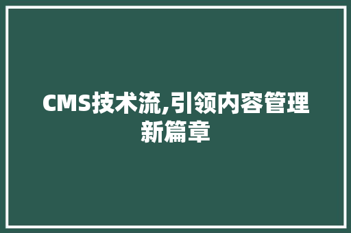 CMS技术流,引领内容管理新篇章