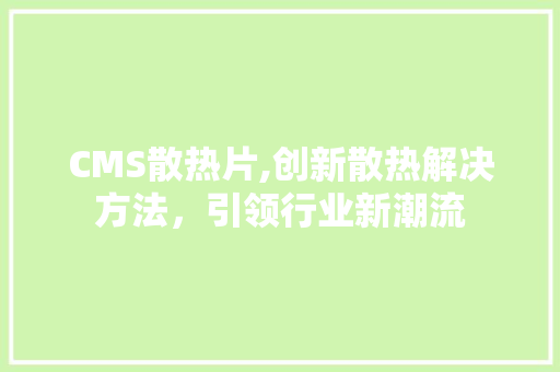 CMS散热片,创新散热解决方法，引领行业新潮流 土壤施肥