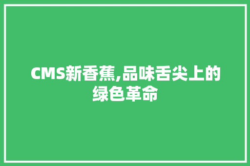 CMS新香蕉,品味舌尖上的绿色革命