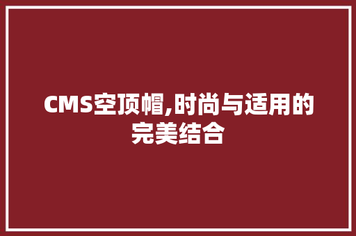 CMS空顶帽,时尚与适用的完美结合