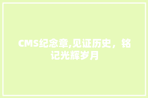 CMS纪念章,见证历史，铭记光辉岁月