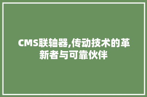 CMS联轴器,传动技术的革新者与可靠伙伴